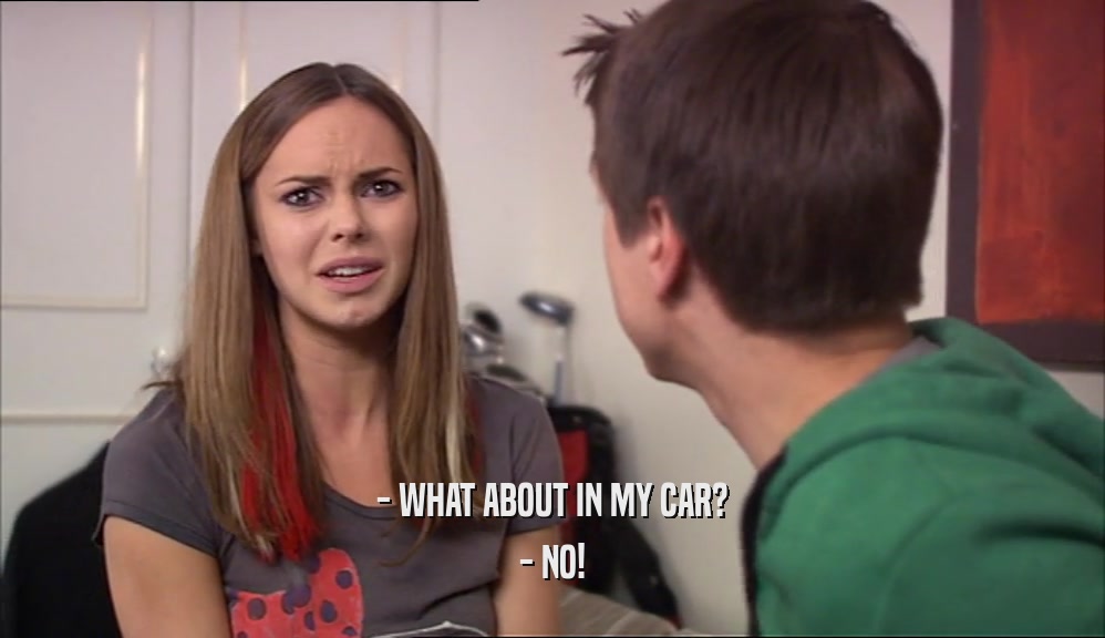 - WHAT ABOUT IN MY CAR? - NO! 