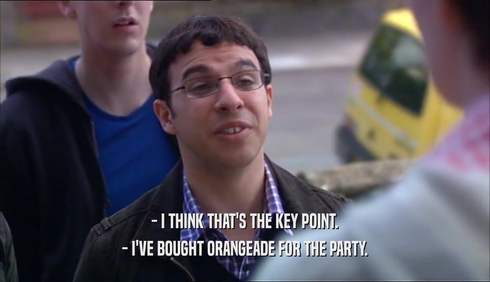 - I THINK THAT'S THE KEY POINT. - I'VE BOUGHT ORANGEADE FOR THE PARTY. 