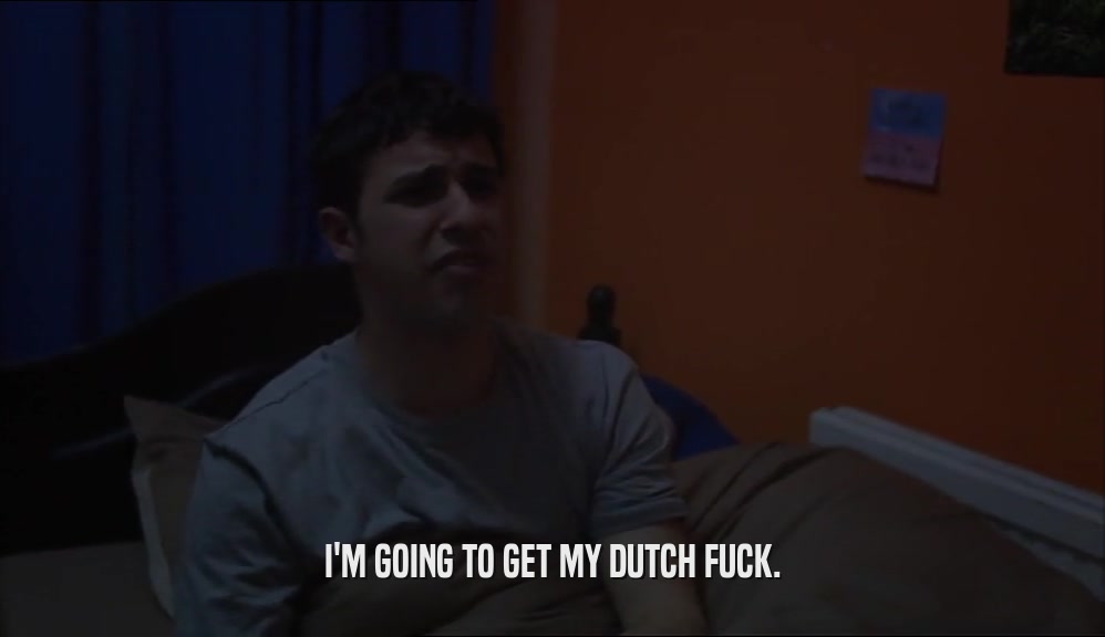 I'M GOING TO GET MY DUTCH FUCK.  