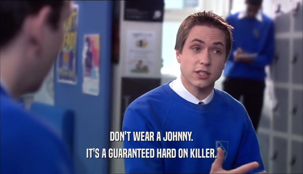 DON'T WEAR A JOHNNY. IT'S A GUARANTEED HARD ON KILLER. 