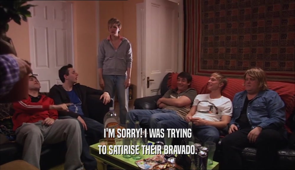I'M SORRY! I WAS TRYING TO SATIRISE THEIR BRAVADO. 