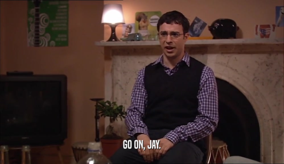 GO ON, JAY.  