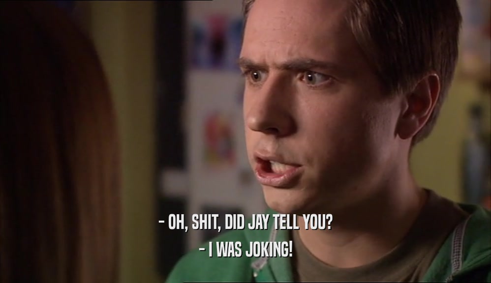 - OH, SHIT, DID JAY TELL YOU? - I WAS JOKING! 