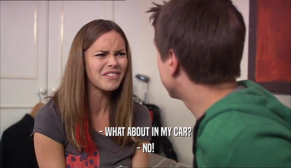 - WHAT ABOUT IN MY CAR? - NO! 