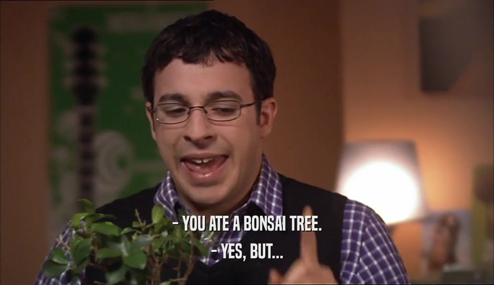 - YOU ATE A BONSAI TREE. - YES, BUT... 