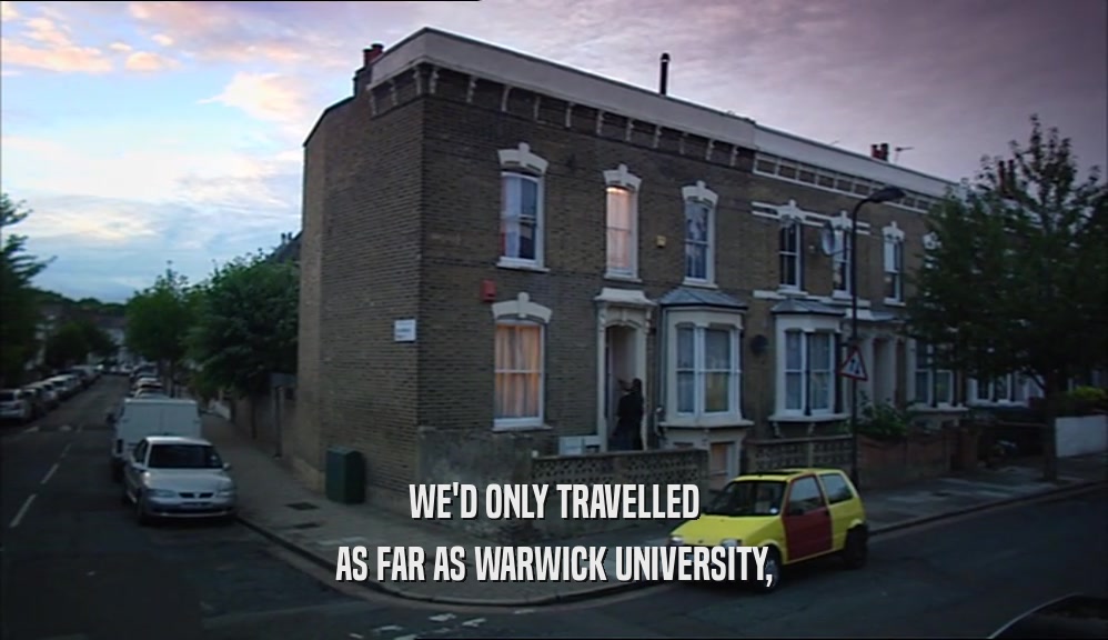 WE'D ONLY TRAVELLED
 AS FAR AS WARWICK UNIVERSITY,
 