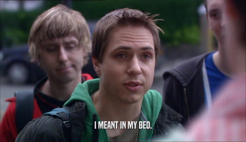 I MEANT IN MY BED.  