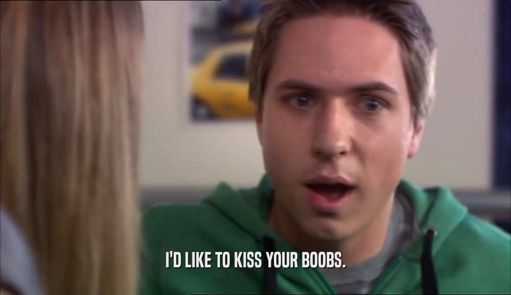I'D LIKE TO KISS YOUR BOOBS.  