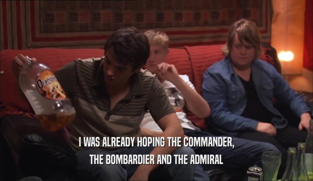I WAS ALREADY HOPING THE COMMANDER, THE BOMBARDIER AND THE ADMIRAL 