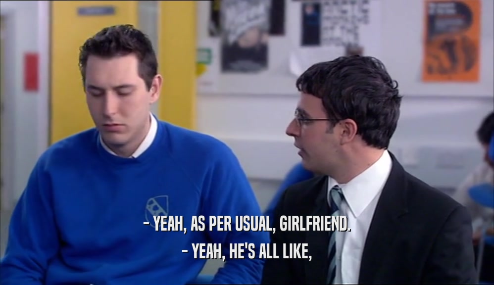 - YEAH, AS PER USUAL, GIRLFRIEND. - YEAH, HE'S ALL LIKE, 