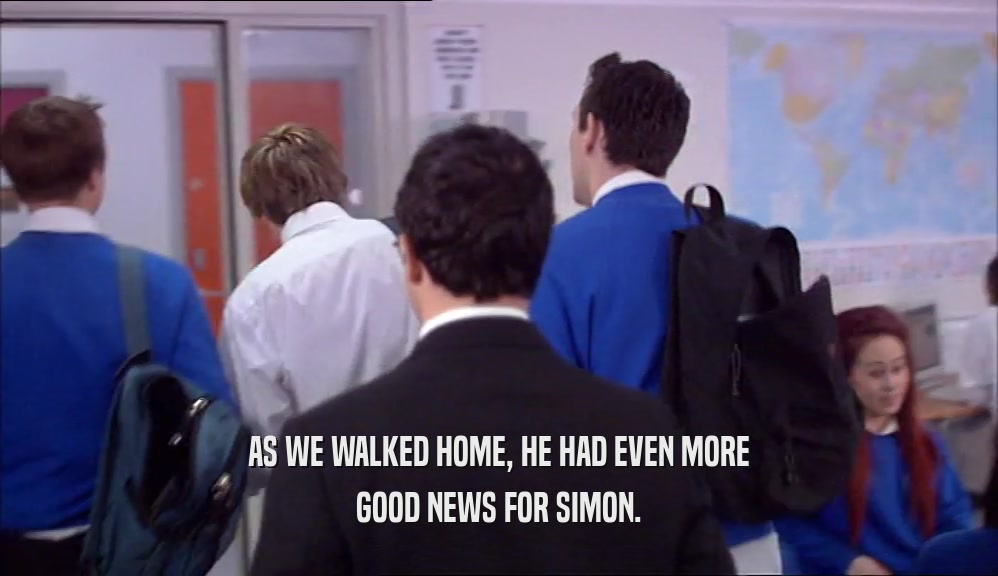 AS WE WALKED HOME, HE HAD EVEN MORE GOOD NEWS FOR SIMON. 
