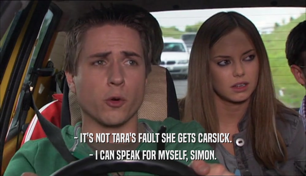- IT'S NOT TARA'S FAULT SHE GETS CARSICK. - I CAN SPEAK FOR MYSELF, SIMON. 