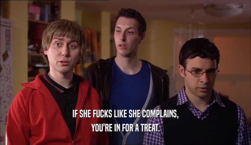 IF SHE FUCKS LIKE SHE COMPLAINS, YOU'RE IN FOR A TREAT. 