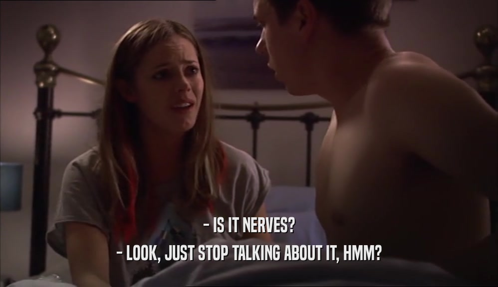 - IS IT NERVES? - LOOK, JUST STOP TALKING ABOUT IT, HMM? 