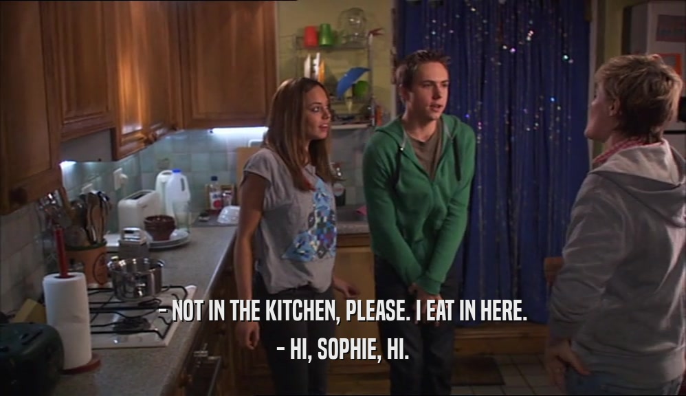 - NOT IN THE KITCHEN, PLEASE. I EAT IN HERE. - HI, SOPHIE, HI. 