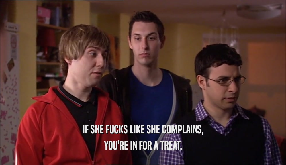 IF SHE FUCKS LIKE SHE COMPLAINS, YOU'RE IN FOR A TREAT. 