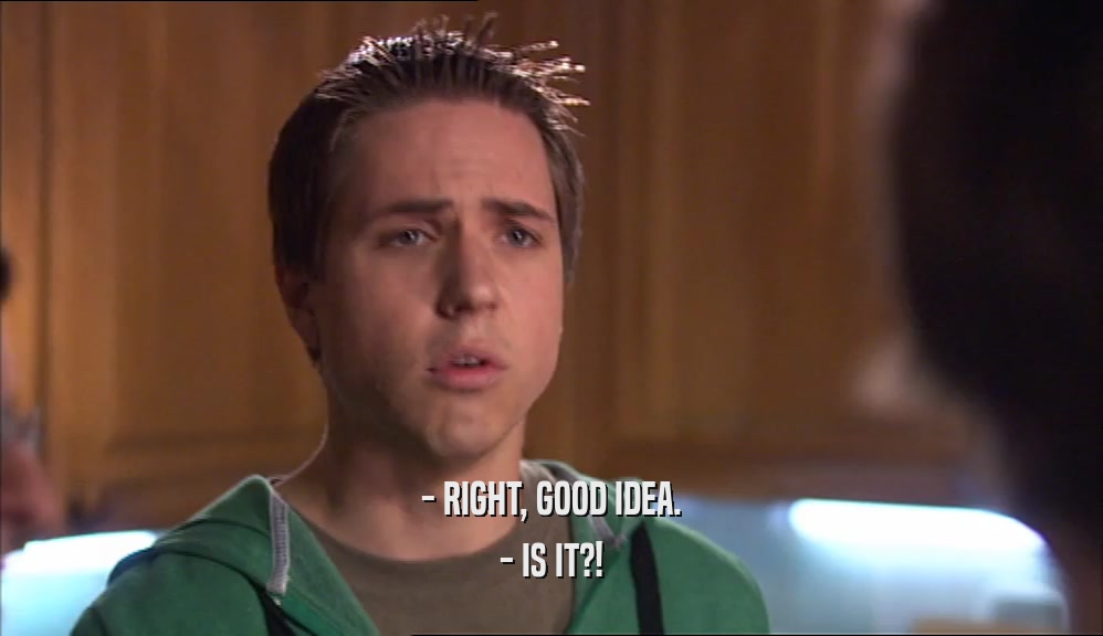 - RIGHT, GOOD IDEA. - IS IT?! 