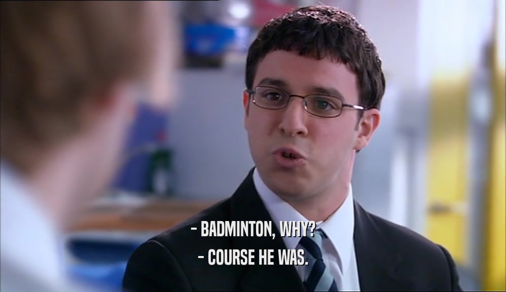 - BADMINTON, WHY? - COURSE HE WAS. 