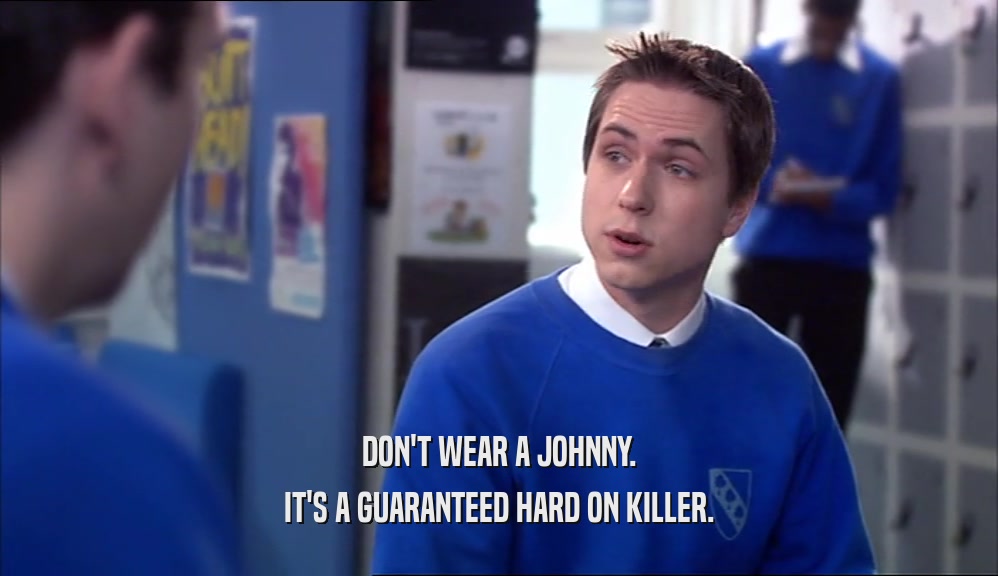 DON'T WEAR A JOHNNY. IT'S A GUARANTEED HARD ON KILLER. 