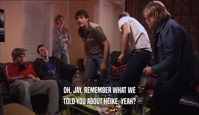 OH, JAY, REMEMBER WHAT WE TOLD YOU ABOUT HEIKE, YEAH? 
