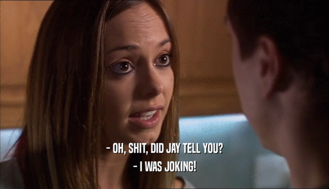 - OH, SHIT, DID JAY TELL YOU? - I WAS JOKING! 