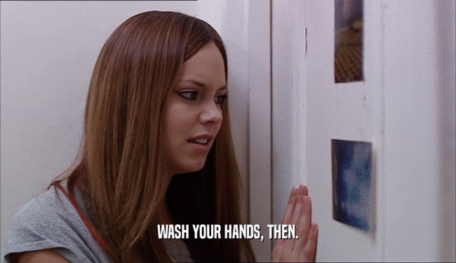 WASH YOUR HANDS, THEN.  
