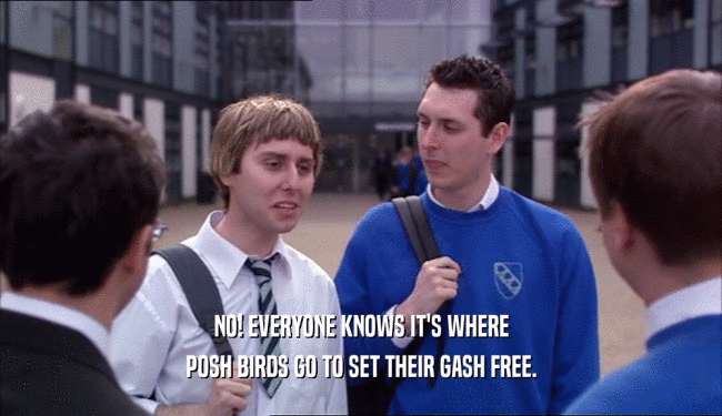 NO! EVERYONE KNOWS IT'S WHERE
 POSH BIRDS GO TO SET THEIR GASH FREE.
 