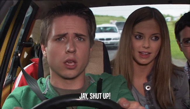 JAY, SHUT UP!  