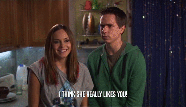 I THINK SHE REALLY LIKES YOU!  