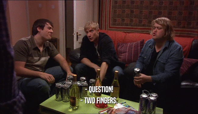 - QUESTION!
 - TWO FINGERS.
 