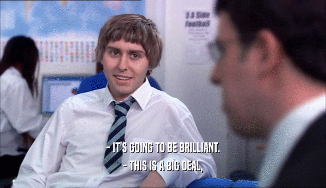 - IT'S GOING TO BE BRILLIANT. - THIS IS A BIG DEAL, 