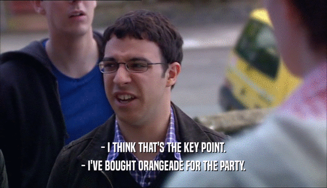 - I THINK THAT'S THE KEY POINT.
 - I'VE BOUGHT ORANGEADE FOR THE PARTY.
 