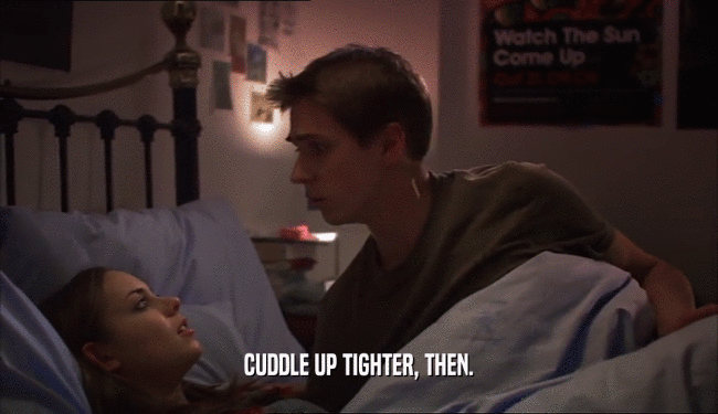 CUDDLE UP TIGHTER, THEN.  
