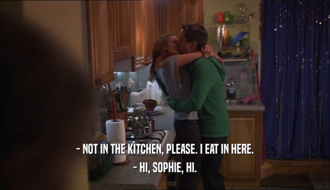- NOT IN THE KITCHEN, PLEASE. I EAT IN HERE. - HI, SOPHIE, HI. 