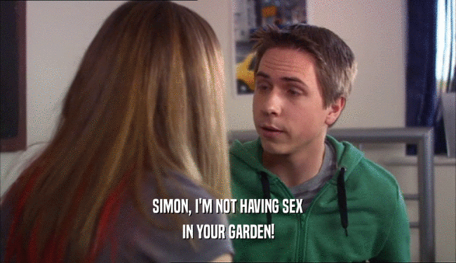SIMON, I'M NOT HAVING SEX IN YOUR GARDEN! 
