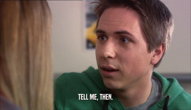 TELL ME, THEN.  