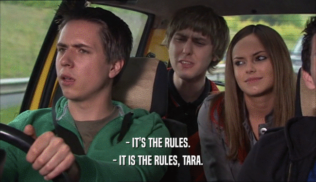 - IT'S THE RULES.
 - IT IS THE RULES, TARA.
 