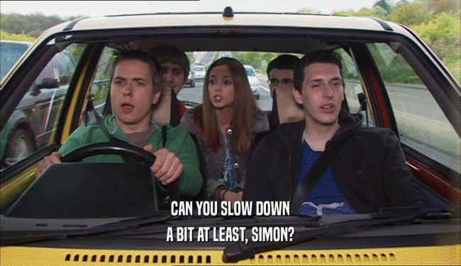 CAN YOU SLOW DOWN
 A BIT AT LEAST, SIMON?
 