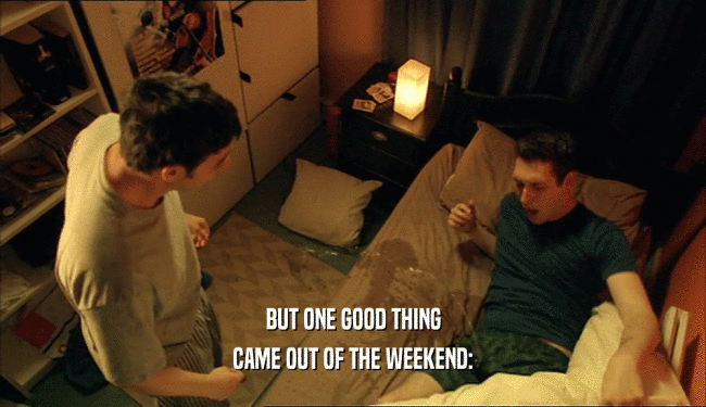 BUT ONE GOOD THING CAME OUT OF THE WEEKEND: 