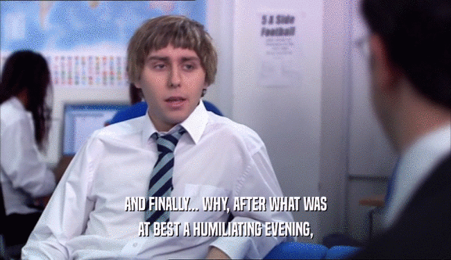 AND FINALLY... WHY, AFTER WHAT WAS AT BEST A HUMILIATING EVENING, 
