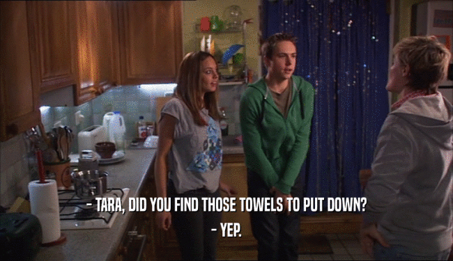 - TARA, DID YOU FIND THOSE TOWELS TO PUT DOWN? - YEP. 