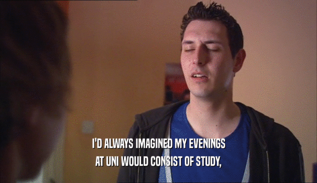 I'D ALWAYS IMAGINED MY EVENINGS AT UNI WOULD CONSIST OF STUDY, 