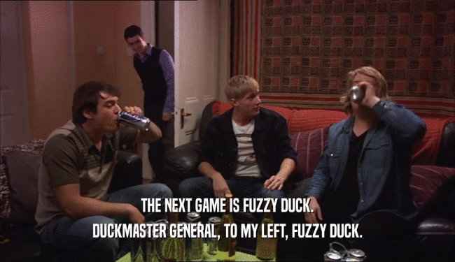 THE NEXT GAME IS FUZZY DUCK.
 DUCKMASTER GENERAL, TO MY LEFT, FUZZY DUCK.
 