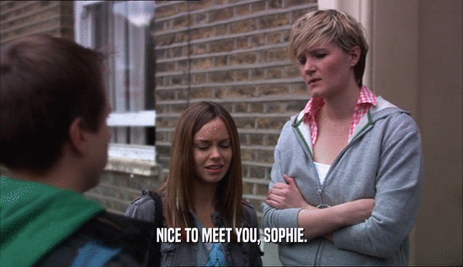 NICE TO MEET YOU, SOPHIE.  