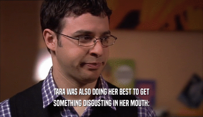 TARA WAS ALSO DOING HER BEST TO GET SOMETHING DISGUSTING IN HER MOUTH: 