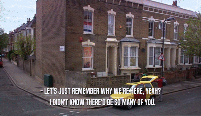 - LET'S JUST REMEMBER WHY WE'RE HERE, YEAH? - I DIDN'T KNOW THERE'D BE SO MANY OF YOU. 
