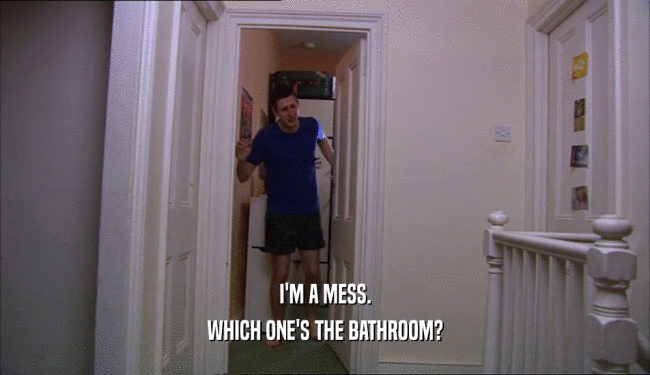 I'M A MESS. WHICH ONE'S THE BATHROOM? 