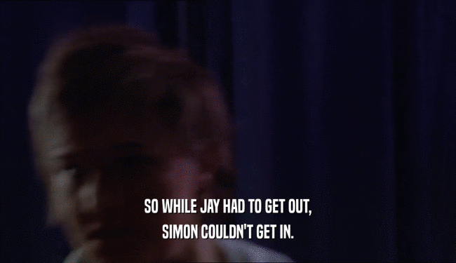 SO WHILE JAY HAD TO GET OUT,
 SIMON COULDN'T GET IN.
 