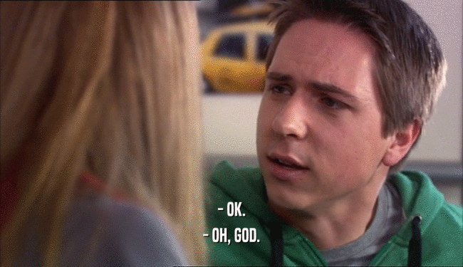 - OK. - OH, GOD. 