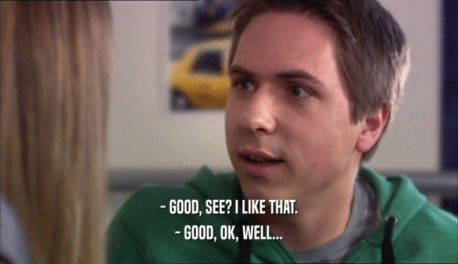 - GOOD, SEE? I LIKE THAT. - GOOD, OK, WELL... 